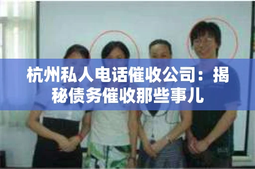 杭州私人电话催收公司：揭秘债务催收那些事儿