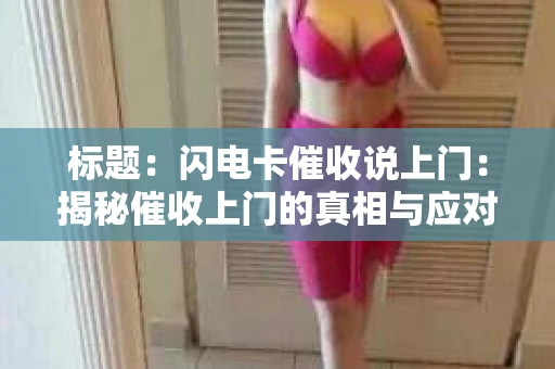 标题：闪电卡催收说上门：揭秘催收上门的真相与应对策略
