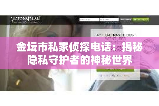 金坛市私家侦探电话：揭秘隐私守护者的神秘世界