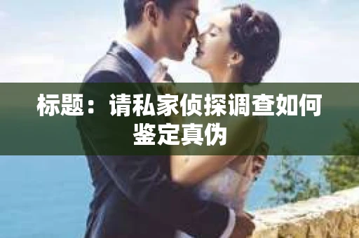 标题：请私家侦探调查如何鉴定真伪