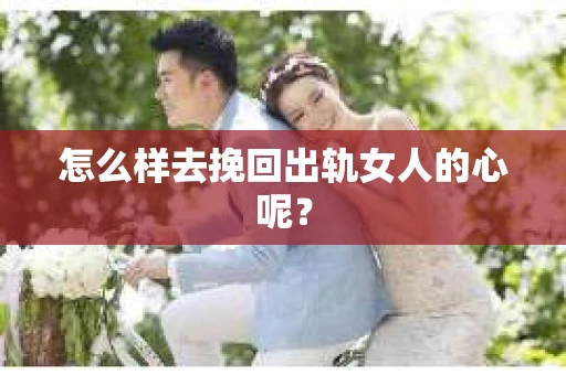 怎么样去挽回出轨女人的心呢？