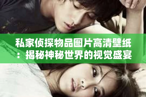 私家侦探物品图片高清壁纸：揭秘神秘世界的视觉盛宴