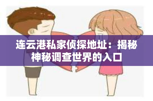 连云港私家侦探地址：揭秘神秘调查世界的入口
