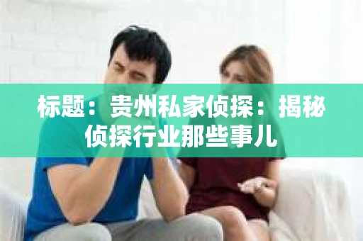 标题：贵州私家侦探：揭秘侦探行业那些事儿