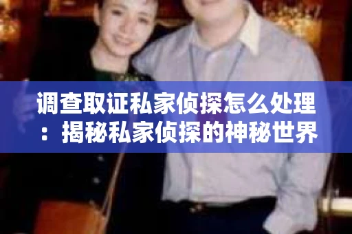 调查取证私家侦探怎么处理：揭秘私家侦探的神秘世界