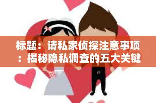 标题：请私家侦探注意事项：揭秘隐私调查的五大关键点