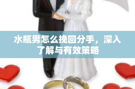 水瓶男怎么挽回分手，深入了解与有效策略