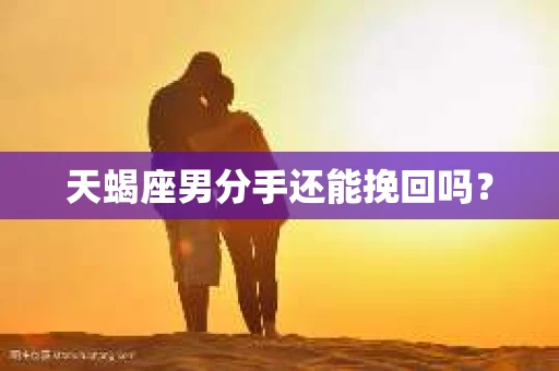 天蝎座男分手还能挽回吗？