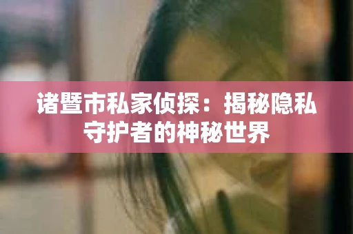 诸暨市私家侦探：揭秘隐私守护者的神秘世界