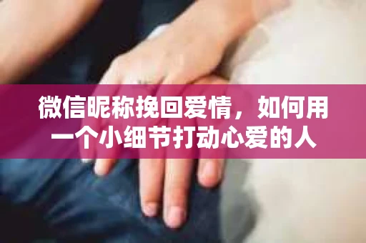 微信昵称挽回爱情，如何用一个小细节打动心爱的人