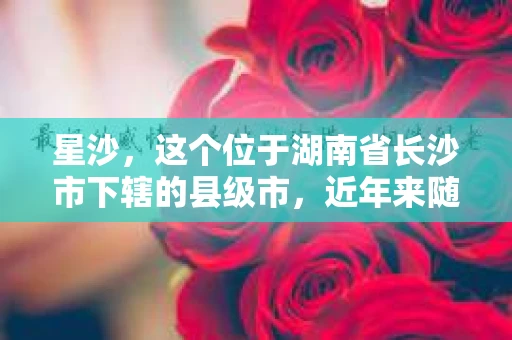 星沙，这个位于湖南省长沙市下辖的县级市，近年来随着城市化进程的加快，生活节奏也越来越快。在这个充满活力的城市里，人们的生活需求也日益多样化。那么，星沙有没有私家侦探呢？这个问题对于很多人来说可能有些陌生，但确实有人会出于各种原因需要这样的服务。下面，我就来为大家揭开这个谜底。