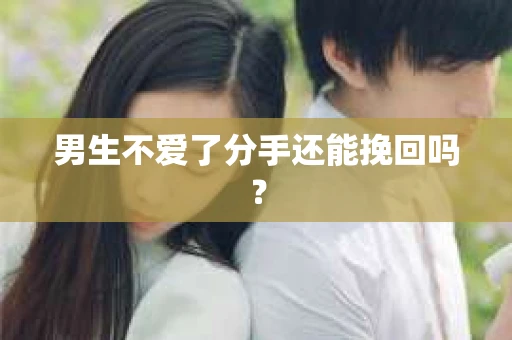 男生不爱了分手还能挽回吗？