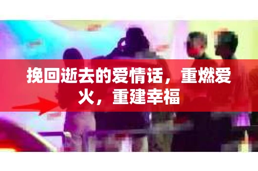 挽回逝去的爱情话，重燃爱火，重建幸福