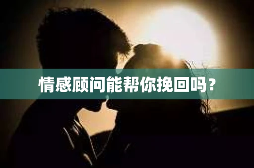 情感顾问能帮你挽回吗？