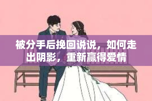 被分手后挽回说说，如何走出阴影，重新赢得爱情