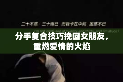 分手复合技巧挽回女朋友，重燃爱情的火焰