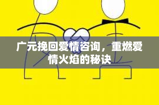 广元挽回爱情咨询，重燃爱情火焰的秘诀