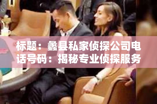 标题：蠡县私家侦探公司电话号码：揭秘专业侦探服务背后的故事