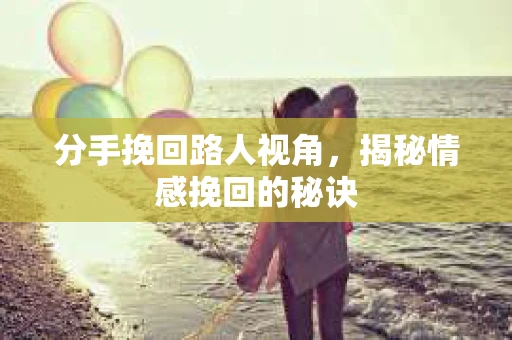 分手挽回路人视角,揭秘情感挽回的秘诀 分手挽回路人视角,揭秘情感挽回的秘诀