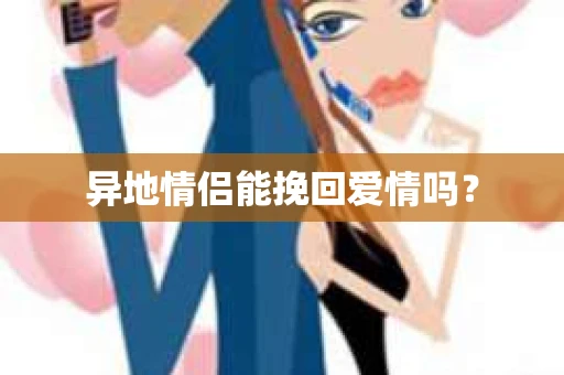 异地情侣能挽回爱情吗？