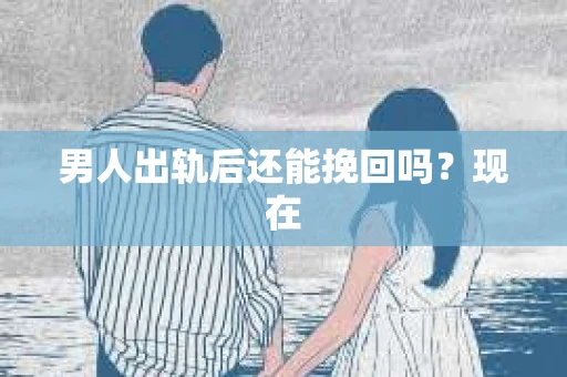 男人出轨后还能挽回吗？现在
