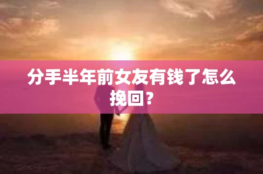 分手半年前女友有钱了怎么挽回？