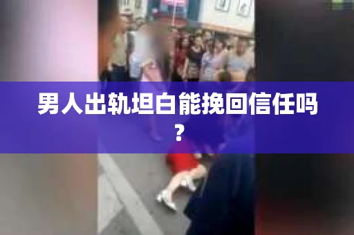 男人出轨坦白能挽回信任吗？