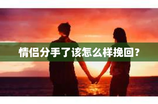 情侣分手了该怎么样挽回？