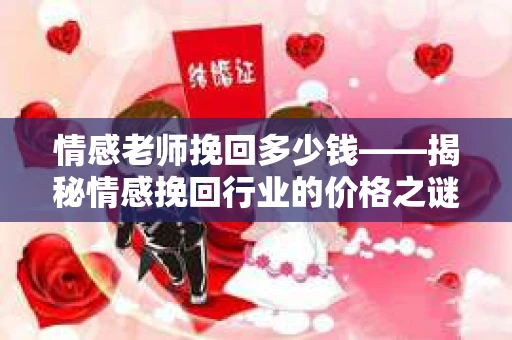 情感老师挽回多少钱——揭秘情感挽回行业的价格之谜
