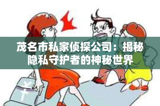 茂名市私家侦探公司：揭秘隐私守护者的神秘世界