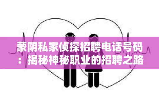 蒙阴私家侦探招聘电话号码：揭秘神秘职业的招聘之路