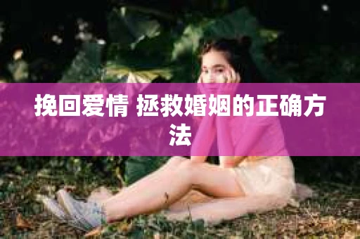 挽回爱情 拯救婚姻的正确方法