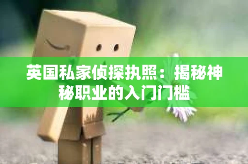 英国私家侦探执照：揭秘神秘职业的入门门槛