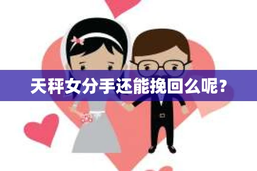 天秤女分手还能挽回么呢？