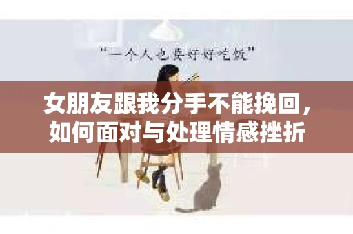女朋友跟我分手不能挽回，如何面对与处理情感挫折