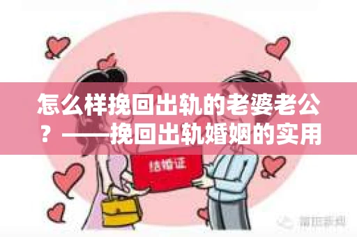 怎么样挽回出轨的老婆老公？——挽回出轨婚姻的实用指南