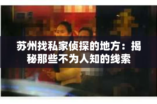 苏州找私家侦探的地方：揭秘那些不为人知的线索