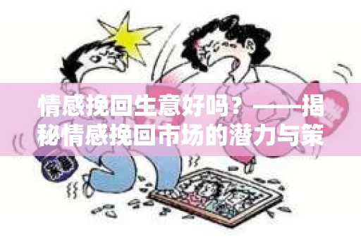 情感挽回生意好吗？——揭秘情感挽回市场的潜力与策略