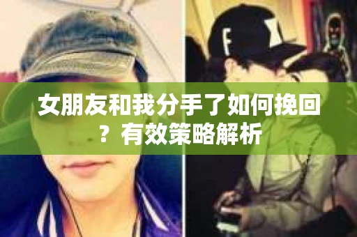 女朋友和我分手了如何挽回？有效策略解析