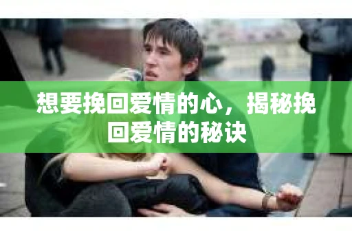想要挽回爱情的心，揭秘挽回爱情的秘诀