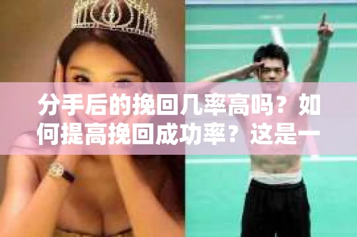 分手后的挽回几率高吗？如何提高挽回成功率？这是一个让许多人心生疑惑的问题。在本文中，我们将深入探讨分手后的挽回策略，帮助你在面对感情挫折时，找到正确的方向