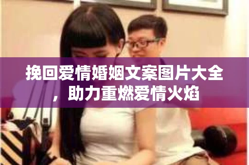 挽回爱情婚姻文案图片大全，助力重燃爱情火焰