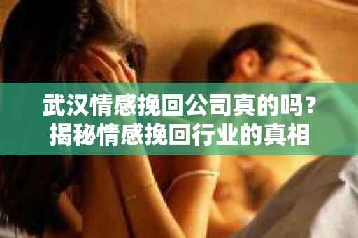 武汉情感挽回公司真的吗？揭秘情感挽回行业的真相