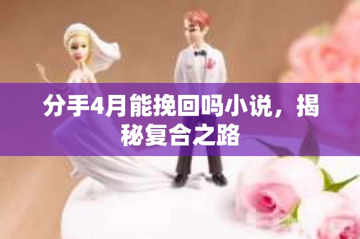 分手4月能挽回吗小说，揭秘复合之路