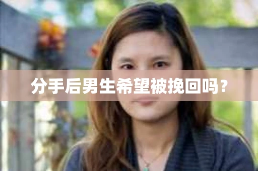 分手后男生希望被挽回吗？